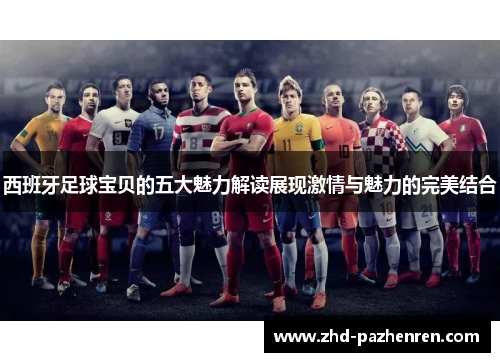 西班牙足球宝贝的五大魅力解读展现激情与魅力的完美结合