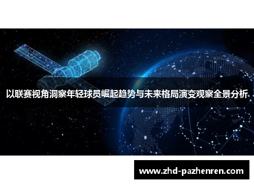 以联赛视角洞察年轻球员崛起趋势与未来格局演变观察全景分析 以联赛视角洞察年轻球员崛起趋势与未来格局演变观察全景分析