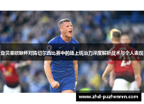登贝莱欧联杯对阵切尔西比赛中的场上统治力深度解析战术与个人表现 登贝莱欧联杯对阵切尔西比赛中的场上统治力深度解析战术与个人表现