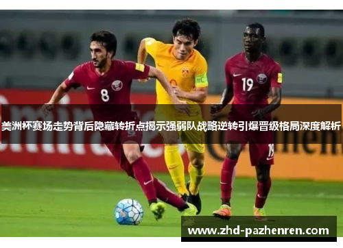 美洲杯赛场走势背后隐藏转折点揭示强弱队战略逆转引爆晋级格局深度解析