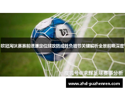 欧冠淘汰赛赛前速递定位球攻防成胜负细节关键解析全景前瞻深度
