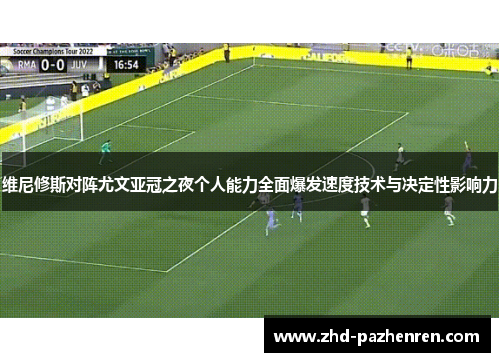 维尼修斯对阵尤文亚冠之夜个人能力全面爆发速度技术与决定性影响力