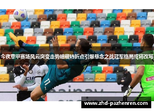 今夜意甲赛场风云突变走势暗藏转折点引爆悬念之战冠军格局或将改写