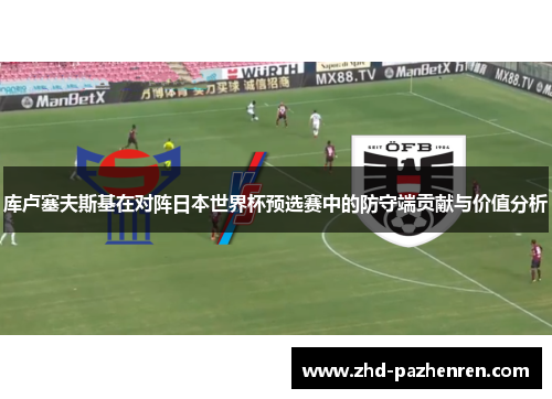 库卢塞夫斯基在对阵日本世界杯预选赛中的防守端贡献与价值分析 库卢塞夫斯基在对阵日本世界杯预选赛中的防守端贡献与价值分析