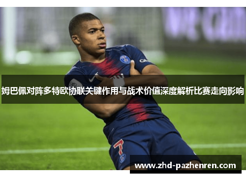 姆巴佩对阵多特欧协联关键作用与战术价值深度解析比赛走向影响 姆巴佩对阵多特欧协联关键作用与战术价值深度解析比赛走向影响