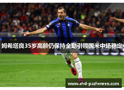 姆希塔良35岁高龄仍保持全勤引领国米中场稳定