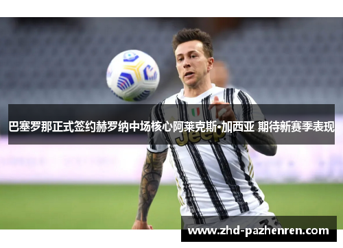 巴塞罗那正式签约赫罗纳中场核心阿莱克斯·加西亚 期待新赛季表现