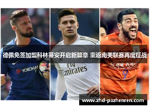 德佩免签加盟科林蒂安开启新篇章 重返南美联赛再度征战 德佩免签加盟科林蒂安开启新篇章 重返南美联赛再度征战