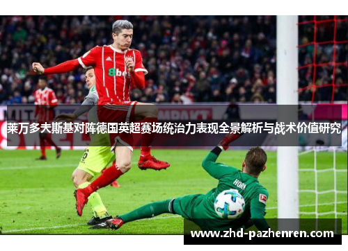 莱万多夫斯基对阵德国英超赛场统治力表现全景解析与战术价值研究 莱万多夫斯基对阵德国英超赛场统治力表现全景解析与战术价值研究