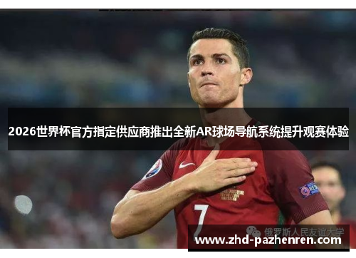 2026世界杯官方指定供应商推出全新AR球场导航系统提升观赛体验 2026世界杯官方指定供应商推出全新AR球场导航系统提升观赛体验