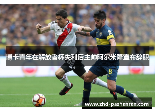 博卡青年在解放者杯失利后主帅阿尔米隆宣布辞职