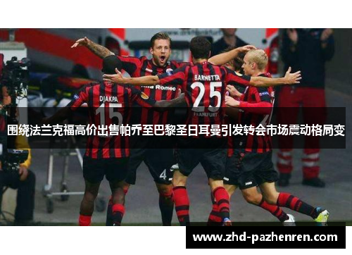 围绕法兰克福高价出售帕乔至巴黎圣日耳曼引发转会市场震动格局变