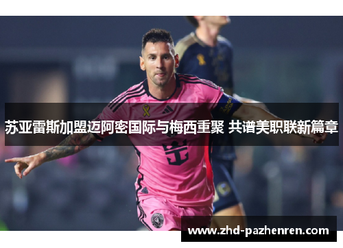 苏亚雷斯加盟迈阿密国际与梅西重聚 共谱美职联新篇章