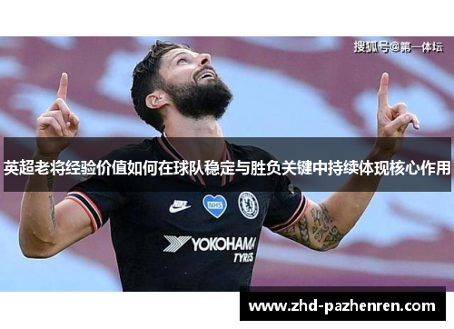 英超老将经验价值如何在球队稳定与胜负关键中持续体现核心作用 英超老将经验价值如何在球队稳定与胜负关键中持续体现核心作用