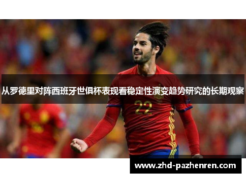 从罗德里对阵西班牙世俱杯表现看稳定性演变趋势研究的长期观察 从罗德里对阵西班牙世俱杯表现看稳定性演变趋势研究的长期观察
