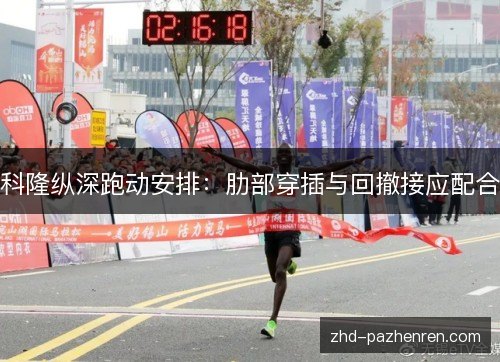 科隆纵深跑动安排:肋部穿插与回撤接应配合 科隆纵深跑动安排:肋部穿插与回撤接应配合